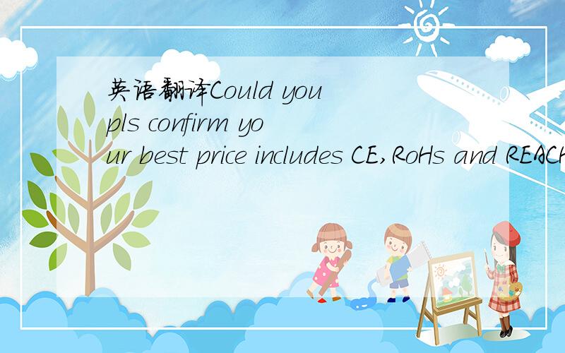 英语翻译Could you pls confirm your best price includes CE,RoHs and REACH test norms and testing cert.provided.