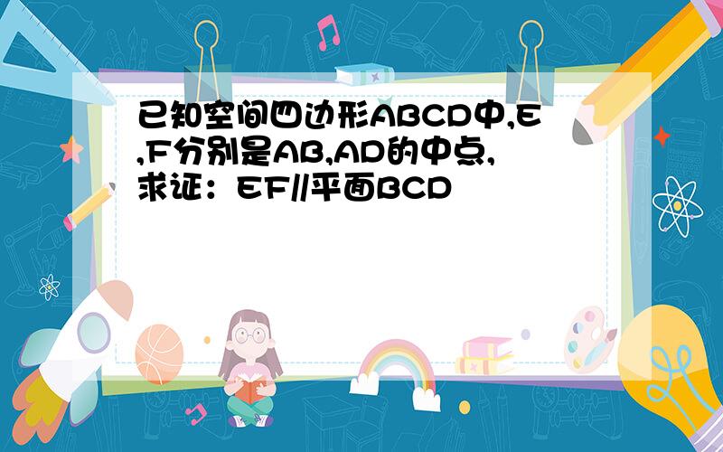 已知空间四边形ABCD中,E,F分别是AB,AD的中点,求证：EF//平面BCD